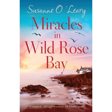 Miracles in Wild Rose Bay: A completely uplifting Irish romance full of family secrets