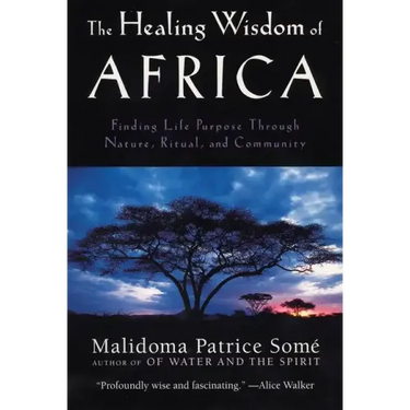 The Healing Wisdom of Africa: Finding Life Purpose Through Nature, Ritual, and Community