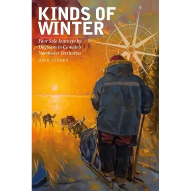 Kinds of Winter: Four Solo Journeys by Dogteam in Canada's Northwest Territories