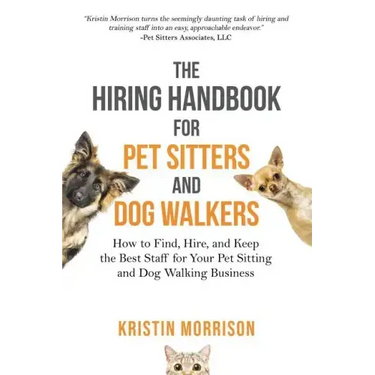 The Hiring Handbook for Pet Sitters and Dog Walkers: How to Find, Hire, and Keep the Best Staff for Your Pet Sitting and Dog Walking Business