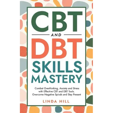 CBT and DBT Skills Mastery: Combat Overthinking, Anxiety and Stress with Effective CBT and DBT Tools. Overcome Negative Spirals and Stay Present (Ment