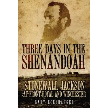 Three Days in the Shenandoah: Stonewall Jackson at Front Royal and Winchester