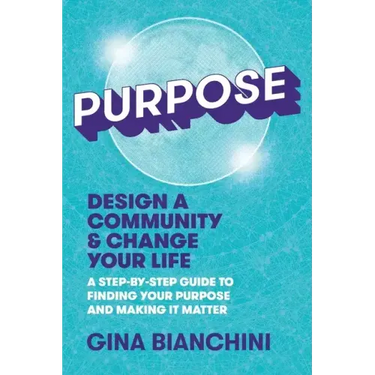 Purpose: Design a Community and Change Your Life---A Step-by-Step Guide to Finding Your Purpose and Making It Matter