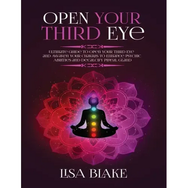 Open Your Third Eye: Ultimate Guide to Open Your Third Eye and Awaken Your Chakras to Enhance Psychic Abilities and Decalcify Pineal Gland
