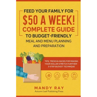 Feed Your Family for $50 a Week! Complete Guide to Budget-Friendly Meal and Menu Planning and Preparation: Tips, Tricks, and Hacks for Making Your Dol