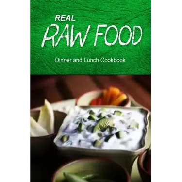 Real Raw Food - Dinner and Lunch Cookbook: Raw diet cookbook for the raw lifestyle