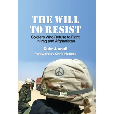 The Will to Resist: Soldiers Who Refuse to Fight in Iraq and Afghanistan