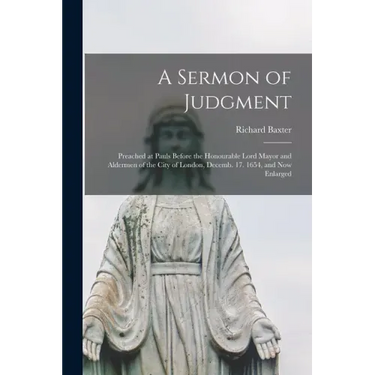 A Sermon of Judgment: Preached at Pauls Before the Honourable Lord Mayor and Aldermen of the City of London, Decemb. 17. 1654, and Now Enlarged