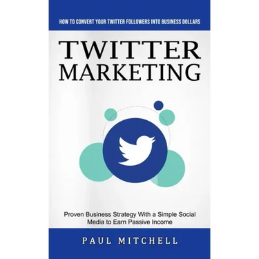 Twitter Marketing: How to Convert Your Twitter Followers Into Business Dollars (Proven Business Strategy With a Simple Social Media to Ea