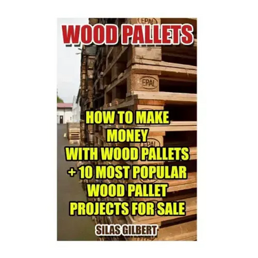 Wood Pallets: How To Make Money With Wood Pallets + 10 Most Popular Wood Pallet Projects For Sale
