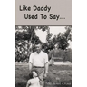 Like Daddy Used To Say....