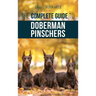 The Complete Guide to Doberman Pinschers: Preparing For, Raising, Training, Feeding, Socializing, and Loving Your New Doberman Puppy