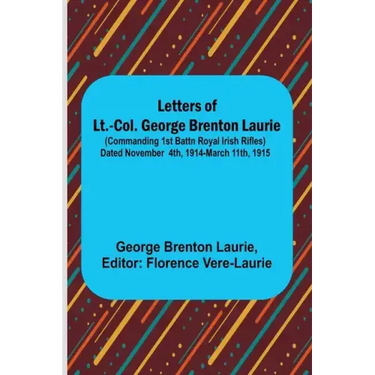 Letters of Lt.-Col. George Brenton Laurie;(commanding 1st Battn Royal Irish Rifles) Dated November 4th, 1914-March 11th, 1915