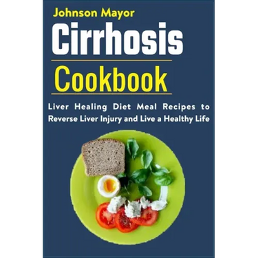 Cirrhosis Cookbook: Liver Healing Diet Meal Recipes to Revers Liver Injury and Live a Healthy Life