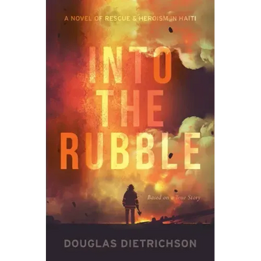 Into the Rubble: A Novel of Rescue & Heroism in Haiti