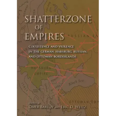 Shatterzone of Empires: Coexistence and Violence in the German, Habsburg, Russian, and Ottoman Borderlands
