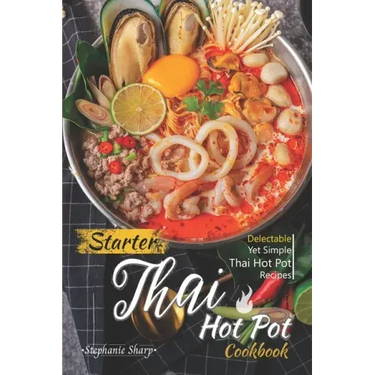 Starter Thai Hot Pot Cookbook: Delectable Yet Simple Thai Hot Pot Recipes