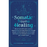 Somatic Trauma Healing: The At-Home DIY Crash Course in Experiencing True Body Awareness Through Somatic Secrets Anyone Can Do & Insider Techniques Yo