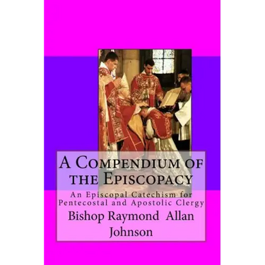 A Compendium of the Episcopacy: An Episcopal Catechism for Pentecostal and Apostolic Clergy