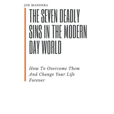 The Seven Deadly Sins In The Modern Day World: How To Overcome Them And Change Your Life Forever