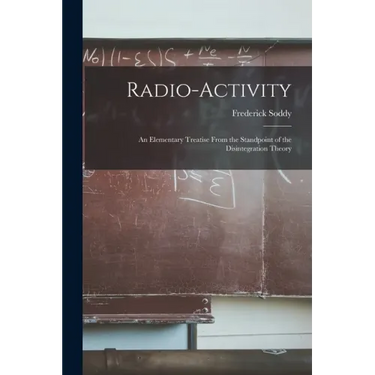 Radio-activity: an Elementary Treatise From the Standpoint of the Disintegration Theory