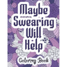 Maybe Swearing Will Help - Coloring Book: Swear & Cussing Words Coloring Book for Adults to Release your Anger
