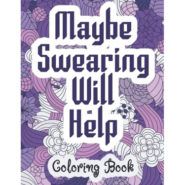 Maybe Swearing Will Help - Coloring Book: Swear & Cussing Words Coloring Book for Adults to Release your Anger