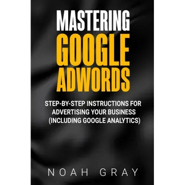 Mastering Google AdWords: Step-by-Step Instructions for Advertising Your Business (Including Google Analytics)
