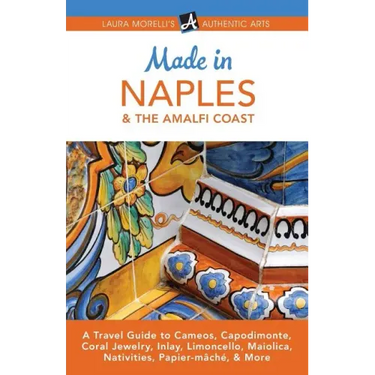 Made in Naples & the Amalfi Coast: A Travel Guide to Cameos, Capodimonte, Coral Jewelry, Inlay, Limoncello, Maiolica, Nativities, Papier-mâché, & More