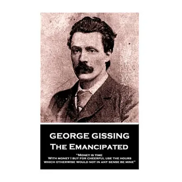George Gissing - The Emancipated: "Money is time. With money I buy for cheerful use the hours which otherwise would not in any sense be mine"