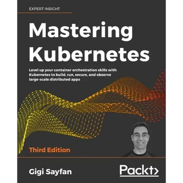 Mastering Kubernetes - Third Edition: Level up your container orchestration skills with Kubernetes to build, run, secure, and observe large-scale dist