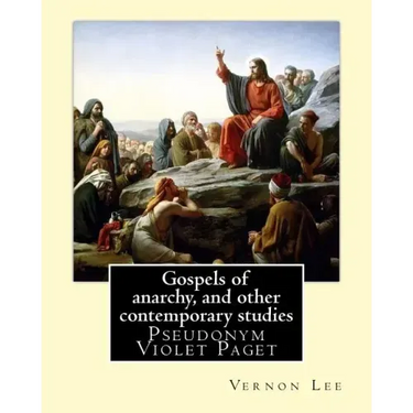 Gospels of anarchy, and other contemporary studies By: Vernon Lee: Vernon Lee was the pseudonym of the British writer Violet Paget (14 October 1856 -