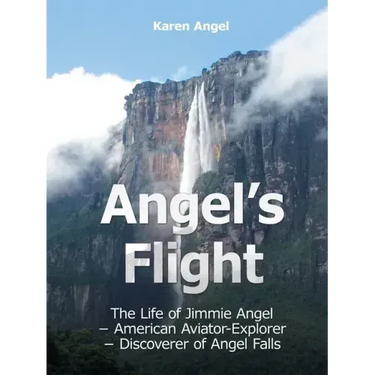 Angel's Flight: The Life of Jimmie Angel - American Aviator-Explorer - Discoverer of Angel Falls