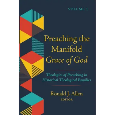 Preaching the Manifold Grace of God, Volume 1: Theologies of Preaching in Historical Theological Families