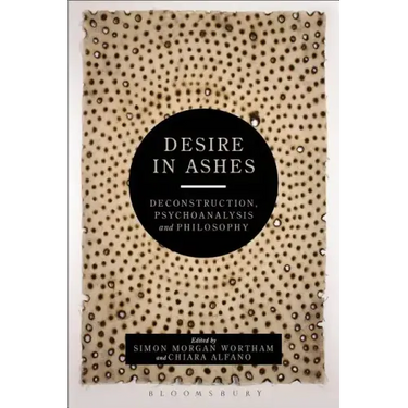 Desire in Ashes: Deconstruction, Psychoanalysis, Philosophy