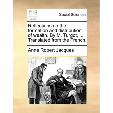 Reflections on the Formation and Distribution of Wealth. by M. Turgot, ... Translated from the French.