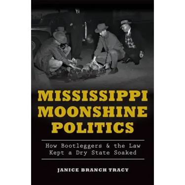 Mississippi Moonshine Politics:: How Bootleggers & the Law Kept a Dry State Soaked