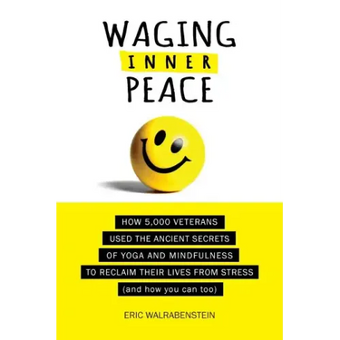 Waging Inner Peace: How 5,000 Veterans Used the Ancient Secrets of Yoga & Mindfulness to Reclaim their Lives from Stress (and how you can too)
