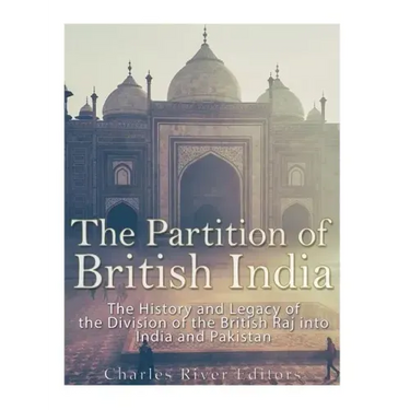 The Partition of British India: The History and Legacy of the Division of the British Raj into India and Pakistan