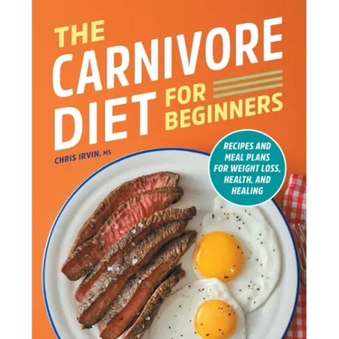 The Carnivore Diet for Beginners: Recipes and Meal Plans for Weight Loss, Health, and Healing