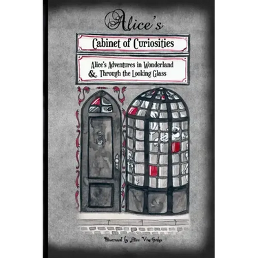 Alice's Cabinet of Curiosities: "Alice's Adventures in Wonderland" and "Through the Looking Glass, and What Alice found there"