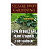 Square Foot Gardening: How To Build And Plant A Square Foot Garden