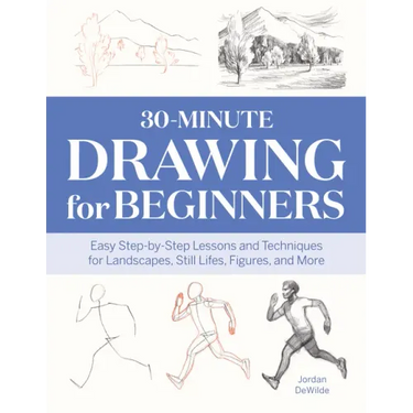 30-Minute Drawing for Beginners: Easy Step-By-Step Lessons and Techniques for Landscapes, Still Lifes, Figures, and More