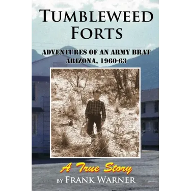Tumbleweed Forts: Adventures of an Army Brat, Arizona 1960-63