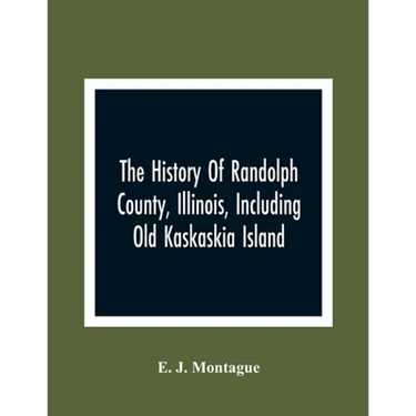 The History Of Randolph County, Illinois, Including Old Kaskaskia Island