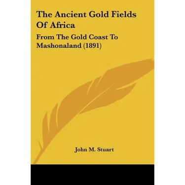The Ancient Gold Fields Of Africa: From The Gold Coast To Mashonaland (1891)