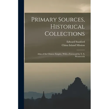 Primary Sources, Historical Collections: Atlas of the Chinese Empire, With a Foreword by T. S. Wentworth