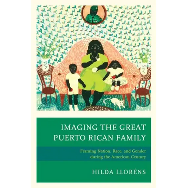 Imaging The Great Puerto Rican Family: Framing Nation, Race, and Gender during the American Century