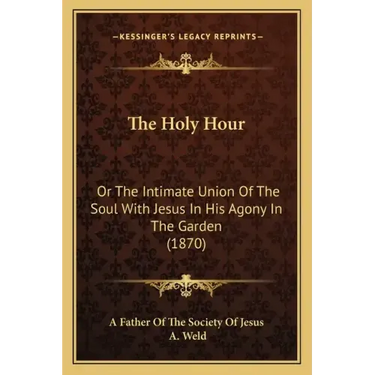 The Holy Hour: Or The Intimate Union Of The Soul With Jesus In His Agony In The Garden (1870)