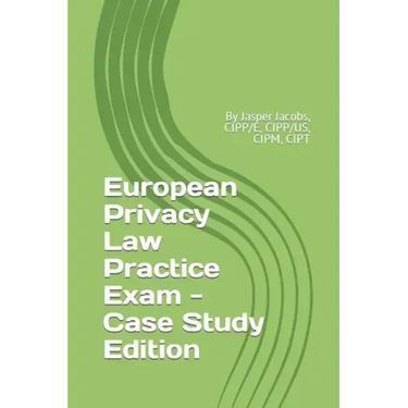 European Privacy Law Practice Exam - Case Study Edition: By Jasper Jacobs, CIPP/E, CIPP/US, CIPM, CIPT
